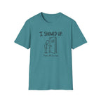 I Showed Up T-Shirt