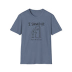 I Showed Up T-Shirt